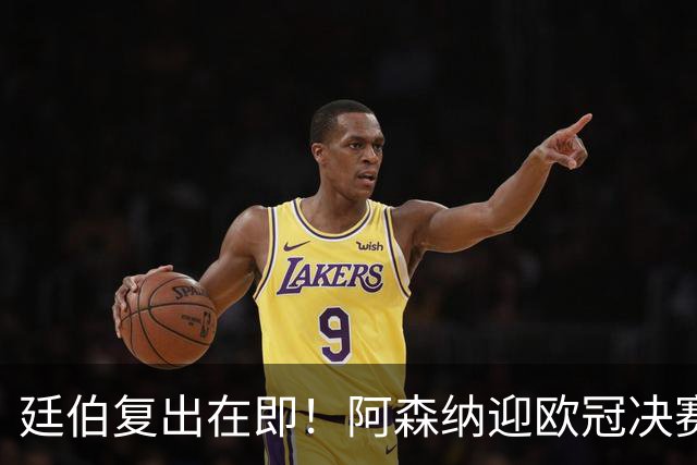 廷伯复出在即！阿森纳迎欧冠决赛强援，右后卫危机有望缓解